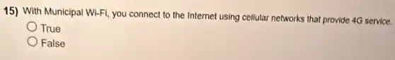 15) With Municipal Wi-Fi you connect to the Internet using cellular networks that provide 4G service.
True
False
