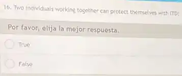 16. Two individuals working together can protect themselves with ITD:
Por favor, elija la mejor respuesta.
True
False