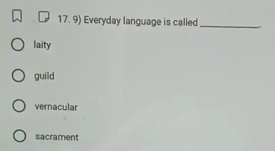 17. 9) Everyday language is called __
laity
guild
vernacular
sacrament