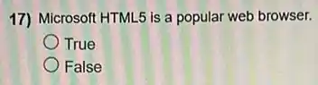 17) Microsoft HTML5 is a popular web browser.
True
False