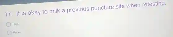 17. It is okay to milk a previous puncture site when retesting.
True
False