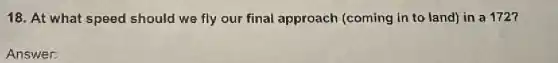 18. At what speed should we fly our final approach (coming in to land) in a 1727
Answer: