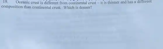 19. Oceanic crust is different from continental crust-it is thinner and has a different
composition than continental crust. Which is denser?