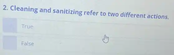 2. Cleaning and sanitizing refer to two different actions.
True
False