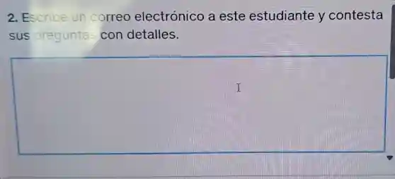 2. Escribe un correo electrónico a este estudiante y contesta
sus preguntas con detalles.
square