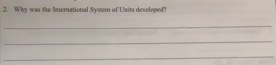 2. Why was the International System of Units developed?
__