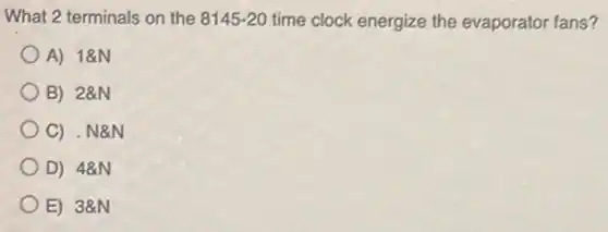 What 2 terminals on the 8145-20 time clock energize the evaporator fans?
A) 18N
B) 28N
C) . N&N
D) 48N
E) 38N