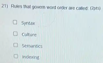 21) Rules that govern word order are called (2pts)
Syntax
Culture
Semantics
Indexing