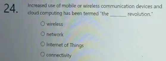 24 Increased use of mobile or wireless communication devices and
cloud computing has been termed "the __ revolution."
wireless
network
Internet of Things
connectivity