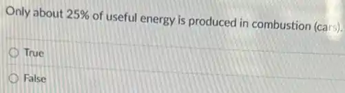 Only about 25%  of useful energy is produced in combustion (cars)
True
False