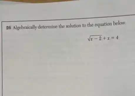 26 Algebraically determine the solution to the equation below.
sqrt (x-2)+x=4