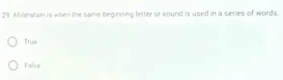 29. Alliteration is when the same beginning letter or sound is used in a series of words.
True
False
