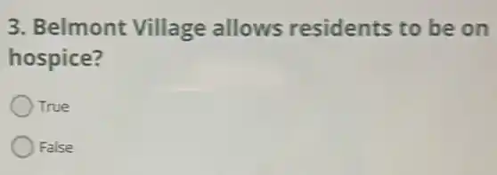 3. Belmont Village allows residents to be on
hospice?
True
False