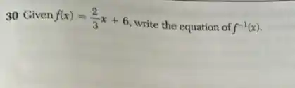 30 Given f(x)=(2)/(3)x+6
write the equation of f^-1(x)