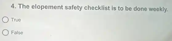 4. The elopement safety checklist is to be done weekly.
True
False