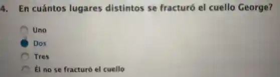 4. En cuántos lugares distintos se fracturó el cuello George?
Uno
Dos
Tres
Él no se fracturó el cuello