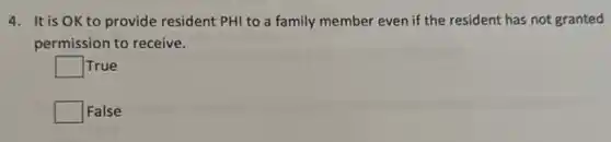 4. It is OK to provide resident PHI to a family member even if the resident has not granted
permission to receive.
square  True
square  False