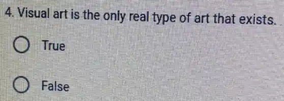 4. Visual art is the only real type of art that exists.
True
False