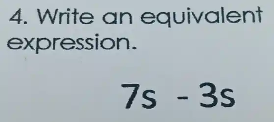 4. Write an equivalent
expression.
7s-3s