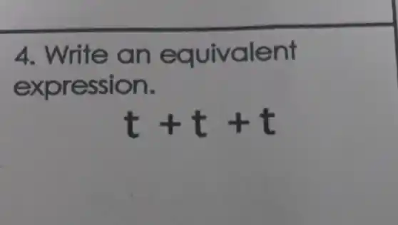 4. Write an equivalent
expression.
t+t+t