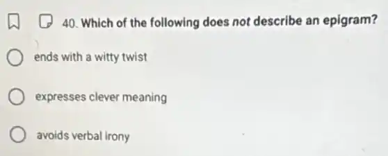 40. Which of the following does not describe an epigram?
ends with a witty twist
expresses clever meaning
avoids verbal irony