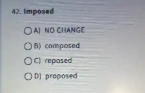 42. Imposed
A) NO CHANGE
OB)composed
oc reposed
D) proposed