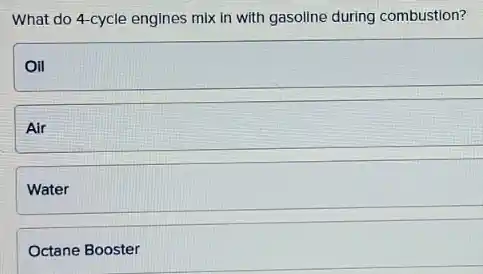 What do 4-cycle engines mix in with gasoline during combustion?
Oil
Air
Water
Octane Booster