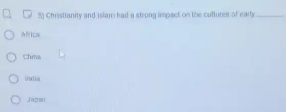 5) Christianity and Islam had a strong impact on the cultures of early __
Africa
China
India
Japan