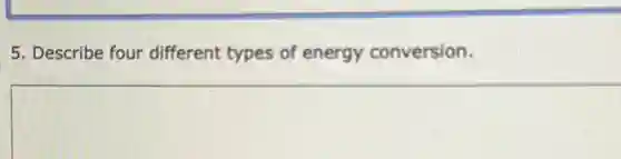 5. Describe four different types of energy conversion.