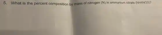 5. What is the percent composition by mass of nitrogen (N) in ammonium nitrate (NH4NO3)
