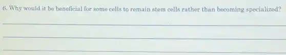 6. Why would it be beneficial for some cells to remain stem cells rather than becoming specialized?
__