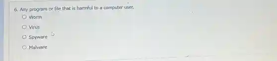 6. Any program or file that is harmful to a computer user.
Worm
Virus
Spyware
Malware