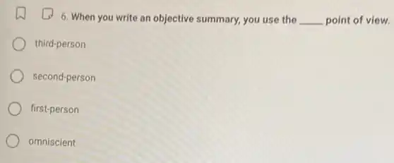 6. When you write an objective summary, you use the __ point of view.
third-person
second-person
first-person
omniscient