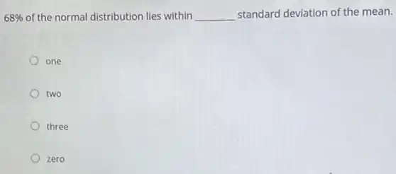 68%  of the normal distribution lies within __ standard deviation of the mean.
one
two
three
zero