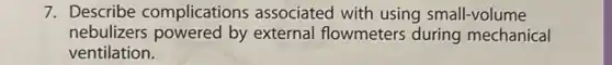 7. Describe complications associated with using small-volume
nebulizers powered by external flowmeters during mechanical
ventilation.