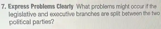 7. Express Problems clearly What problems might occur if the
legislative and executive branches are split between the two
political parties?