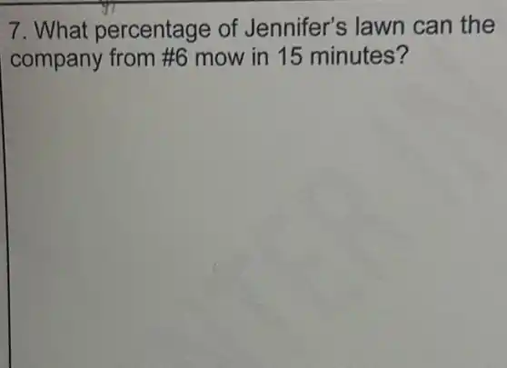 7. What percentage of Jennifer's lawn can the
company from #6 mow in 15 minutes?