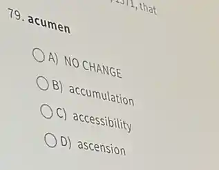 79. acumen
A) NO CHANGE
B) accumulation
C) accessibility
D) ascension