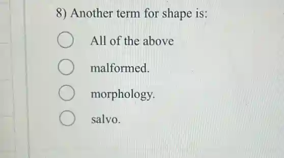 8) Another term for shape is:
All of the above
malformed.
morphology.
salvo.