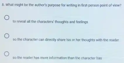 8. What might be the author's purpose for writing in first-person point of view?
to reveal all the characters' thoughts and feelings
so the character can directly share his or her thoughts with the reader
so the reader has more information than the character has