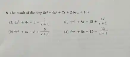 8 The result of dividing 2x^3+6x^2+7x+2byx+1 is
(1) 2x^2+4x+3-(1)/(x+1)
(3) 2x^2+8x-15+(17)/(x+1)
(2) 2x^2+4x+3+(5)/(x+1)
(4) 2x^2+8x+15-(13)/(x+1)