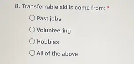 8. Transferrable skills come from:
Past jobs
Volunteering
Hobbies
All of the above