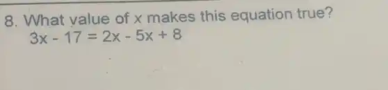 8. What value of x makes this equation true?
3x-17=2x-5x+8