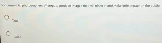 9. Commercial photographers attempt to produce images that will blend in and make little impact on the public.
True
False