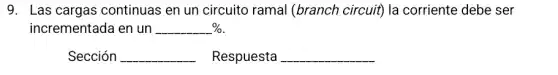 9. Las cargas continuas en un circuito ramal (branch circuit) la corriente debe ser
incrementada en un underline ( )% 
Sección __ Respuesta __