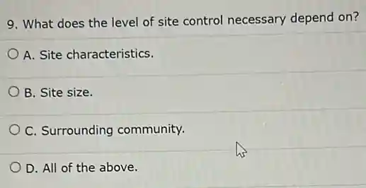 9. What does the level of site control necessary depend on?
A. Site characteristics.
B. Site size.
C. Surrounding community.
D. All of the above.