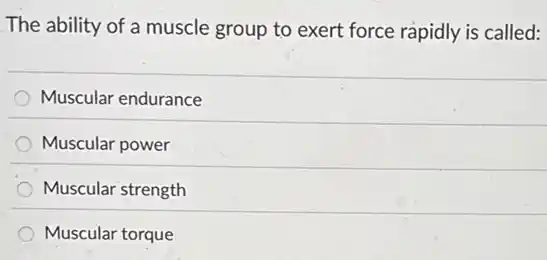 The ability of a muscle group to exert force rapidly is called:
Muscular endurance
Muscular power
Muscular strength
Muscular torque