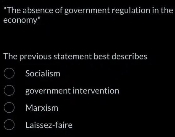 "The absence of government regulation in the
economy
The previous statement best describes
Socialism
government intervention
Marxism
Laissez-faire