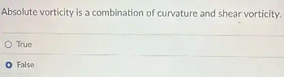 Absolute vorticity is a combination of curvature and shear vorticity.
True
False