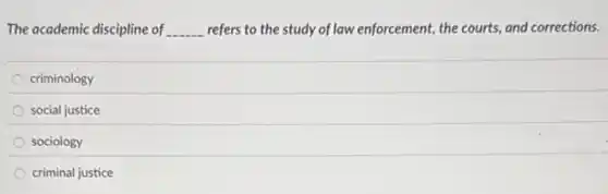 The academic discipline of __ refers to the study of law enforcement, the courts and corrections.
criminology
social justice
sociology
criminal justice